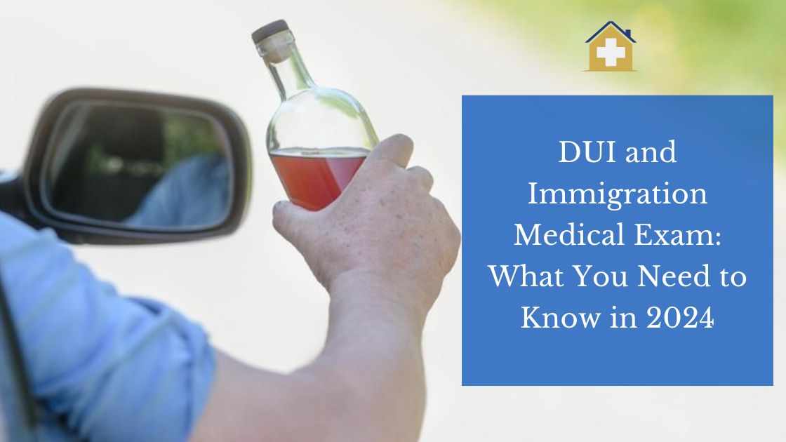 DUI and Immigration Medical Exam: What You Need to Know in 2024