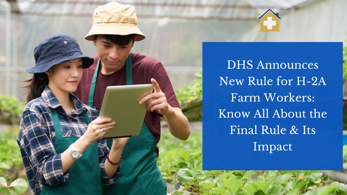 DHS Announces New Rule for H-2A Farm Workers: Know All About the Final Rule & Its Impact
