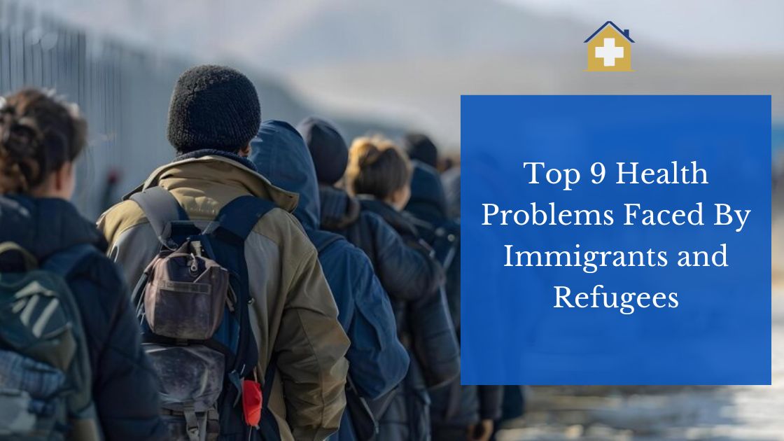 Top 9 Health Problems Faced By Immigrants and Refugees