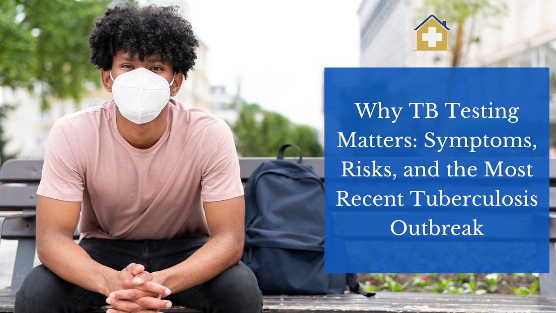 Why TB Testing Matters: Symptoms, Risks, and the Most Recent Tuberculosis Outbreak