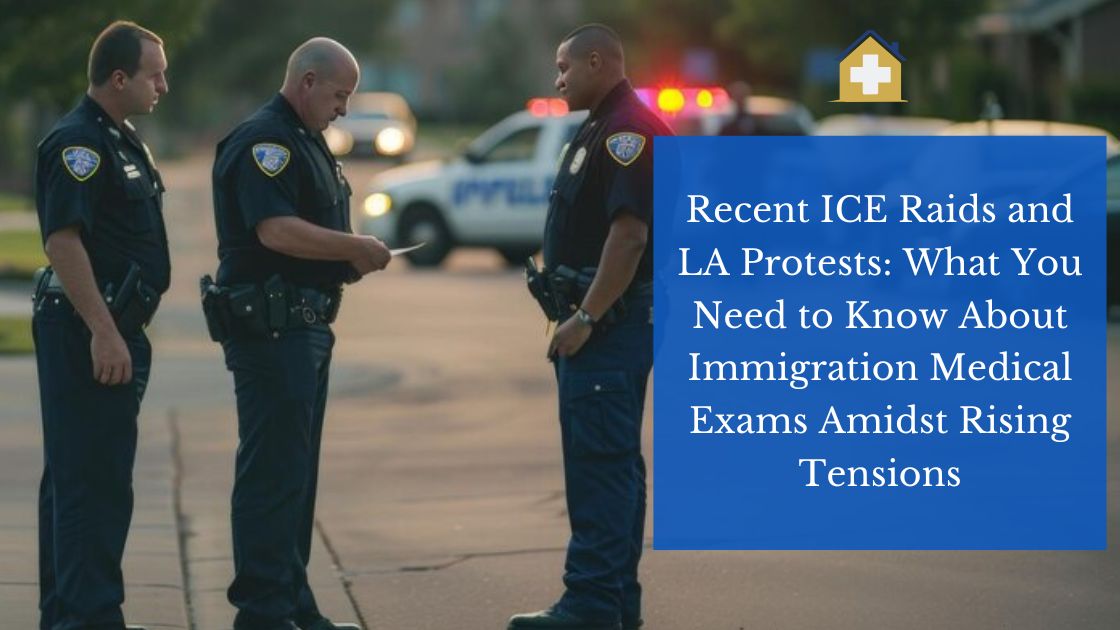 Recent ICE Raids and LA Protests: What You Need to Know About Immigration Medical Exams Amidst Rising Tensions