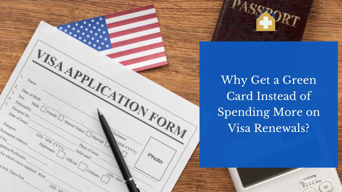 Why Get a Green Card Instead of Spending More on Visa Renewals?
