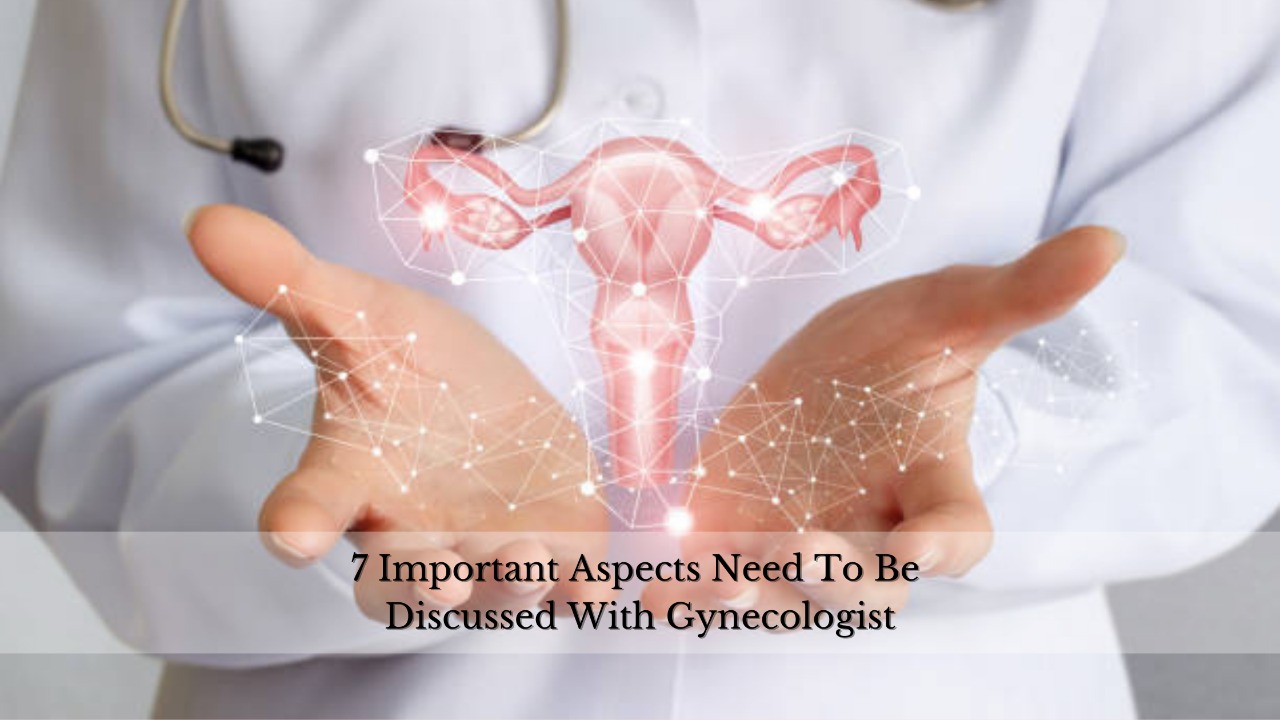 7 Important Aspects Need To Be Discussed With Gynecologist