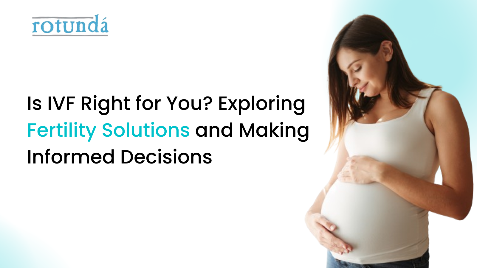 Is IVF Right for You? Exploring Fertility Solutions and Making Informed Decisions