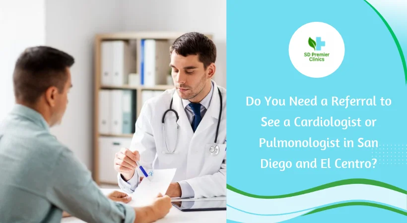 Do You Need a Referral to See a Cardiologist or Pulmonologist in San Diego and El Centro?
