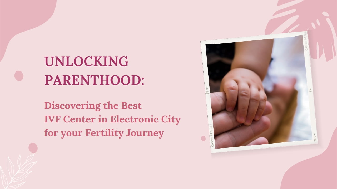 Discovering the Best IVF Center in Electronic City for your Fertility Journey