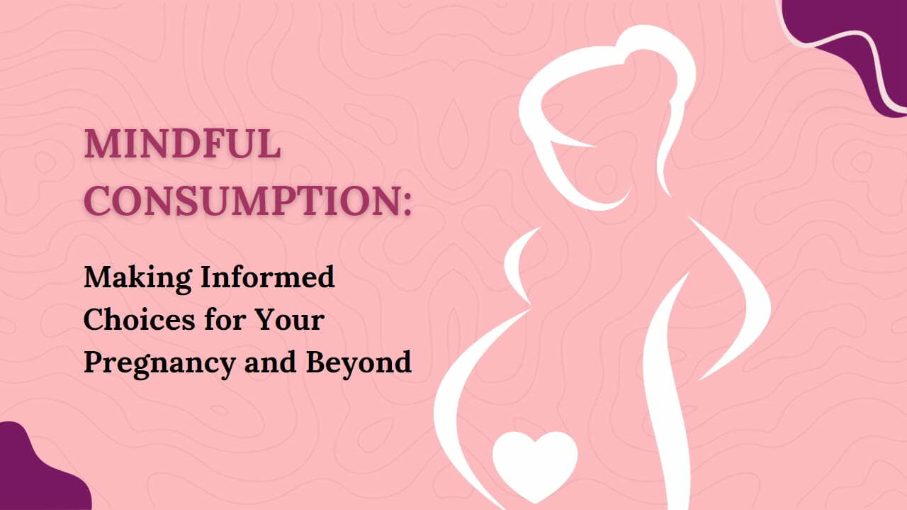 Mindful Consumption: Making Informed Choices for Your Pregnancy and Beyond