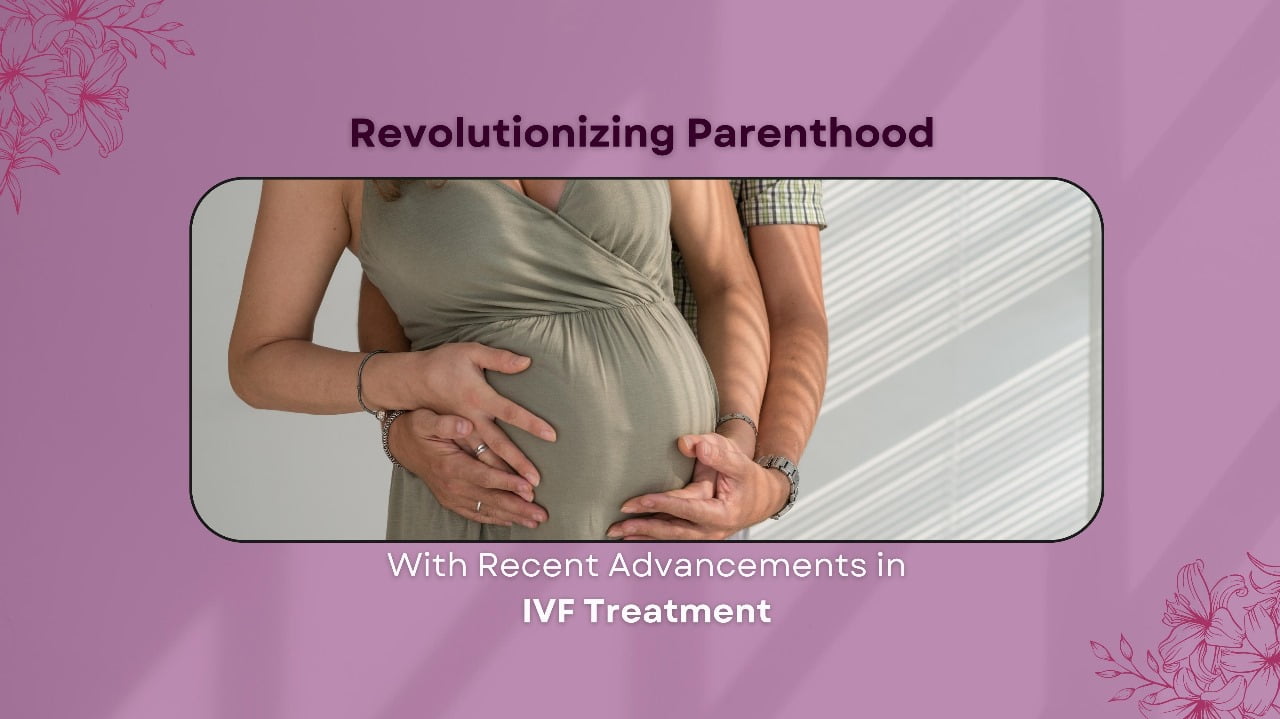 Revolutionizing Parenthood With Advancements in IVF Treatment