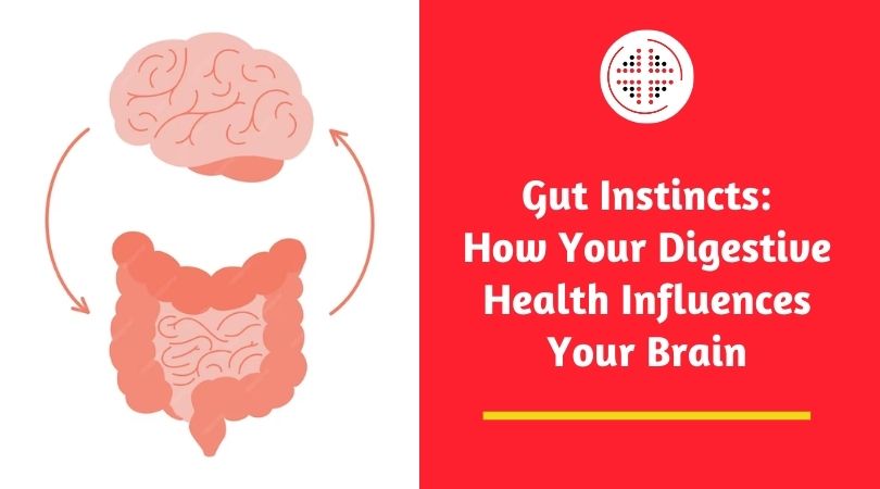 Gut Instincts: How Your Digestive Health Influences Your Brain
