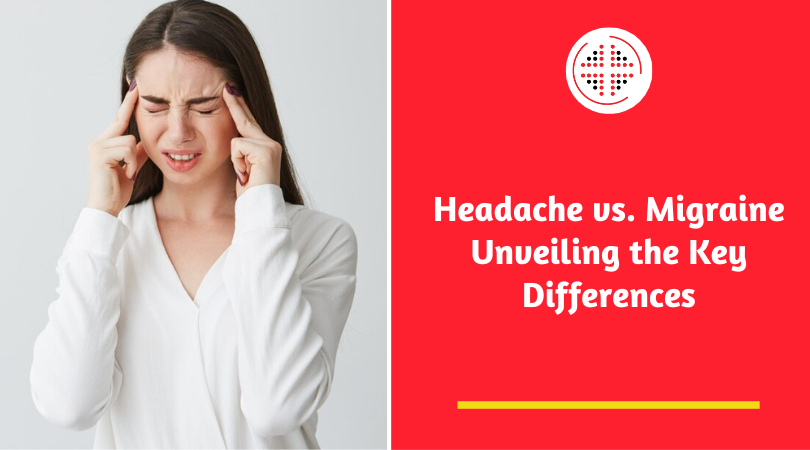 Headache vs. Migraine – Unveiling the Key Differences