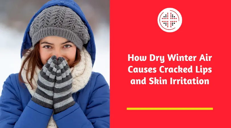 How Dry Winter Air Causes Cracked Lips and Skin Irritation