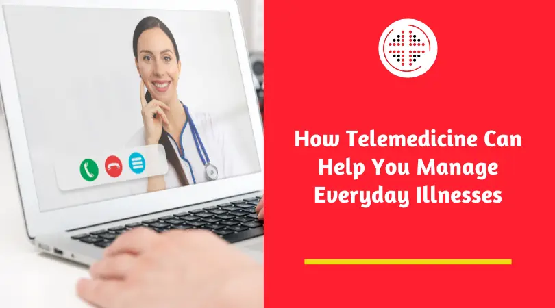 How Telemedicine Can Help You Manage Everyday Illnesses
