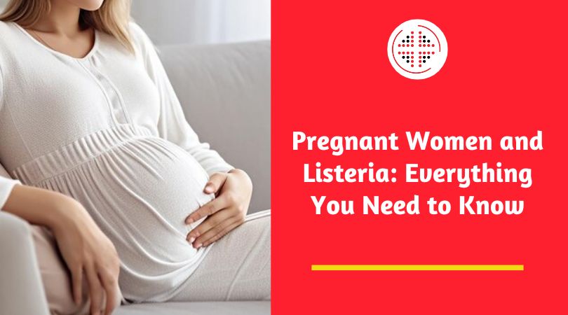 Pregnant Women and Listeria: Everything You Need to Know