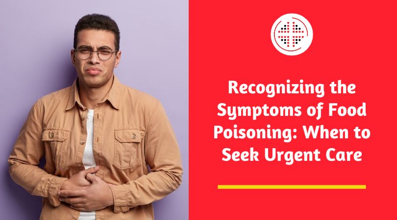 Recognizing the Symptoms of Food Poisoning: When to Seek Urgent Care