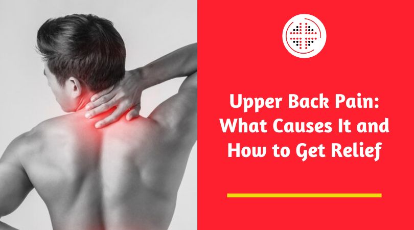 Upper Back Pain: What Causes It and How to Get Relief