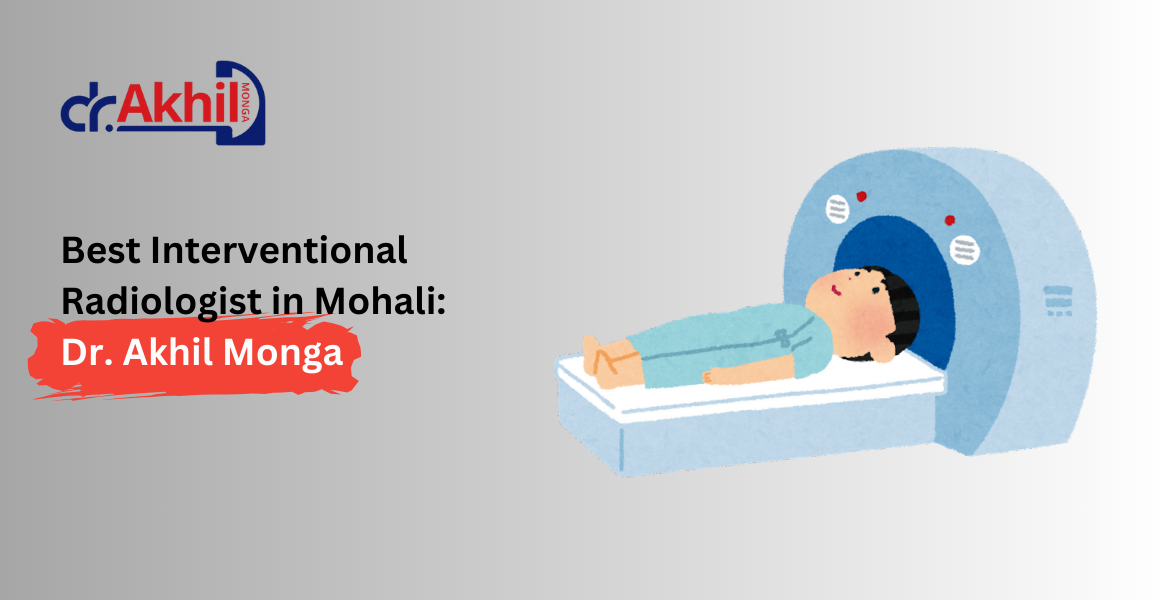 Best Interventional Radiologist in Mohali: Dr. Akhil Monga