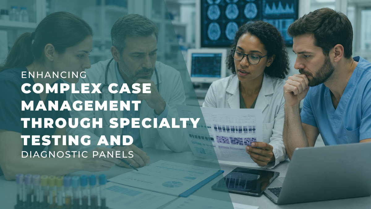 Enhancing Complex Case Management Through Specialty Testing and Diagnostic Panels