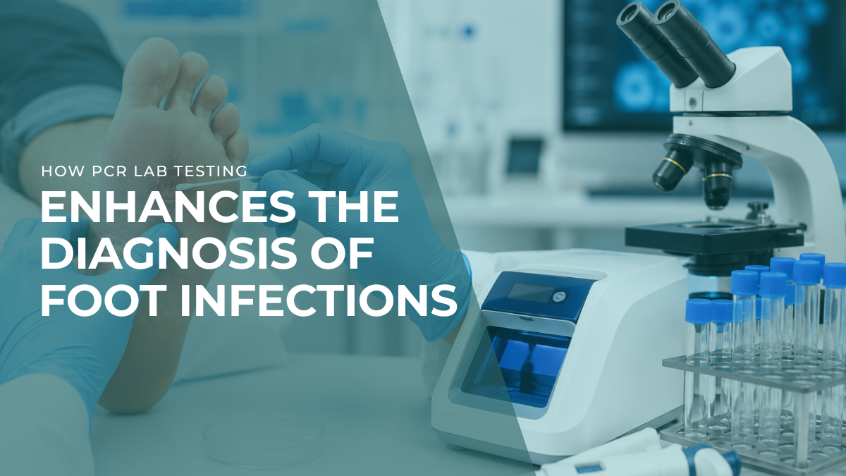 How PCR Lab Testing Enhances the Diagnosis of Foot Infections