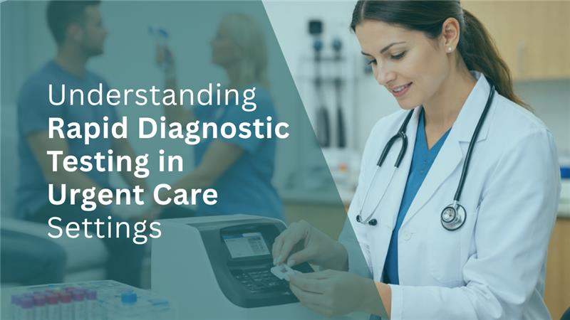 Understanding Rapid Diagnostic Testing in Urgent Care Settings